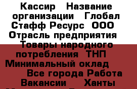 Кассир › Название организации ­ Глобал Стафф Ресурс, ООО › Отрасль предприятия ­ Товары народного потребления (ТНП) › Минимальный оклад ­ 35 000 - Все города Работа » Вакансии   . Ханты-Мансийский,Белоярский г.